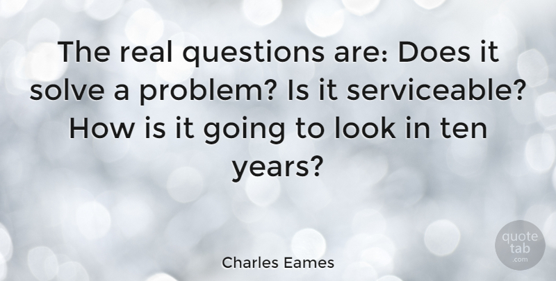 Charles Eames Quote About American Designer, Ten: The Real Questions Are Does...