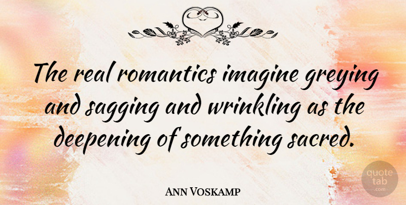 Ann Voskamp Quote About Romantics: The Real Romantics Imagine Greying...