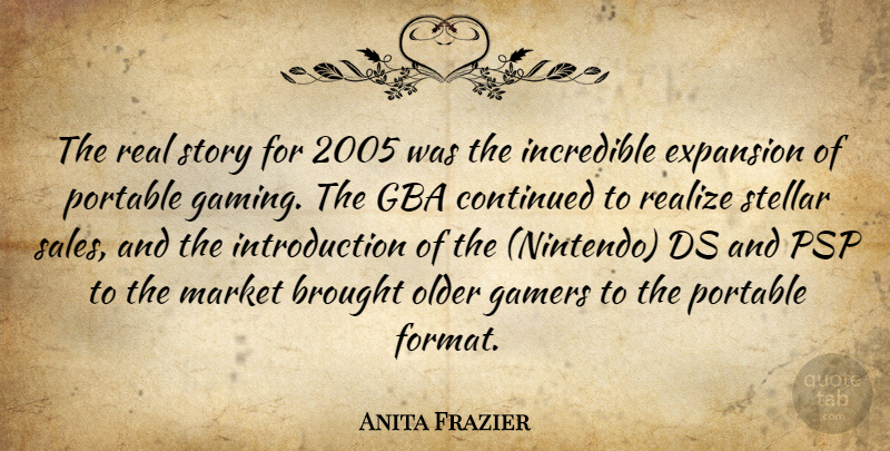Anita Frazier Quote About Brought, Continued, Expansion, Gamers, Incredible: The Real Story For 2005...