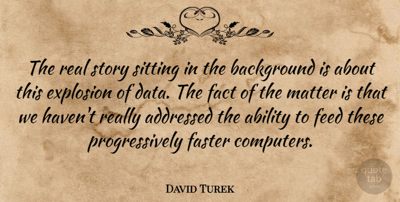 David Turek Quote About Ability, Background, Explosion, Fact, Faster: The Real Story Sitting In...