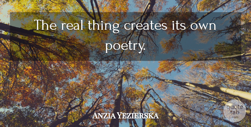 Anzia Yezierska Quote About Real, Real Things: The Real Thing Creates Its...