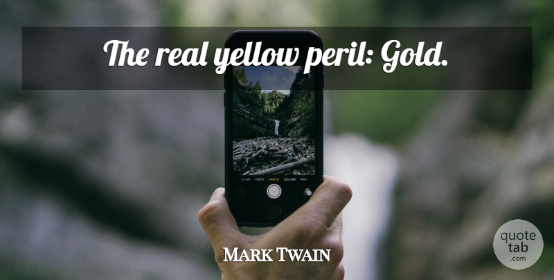 Mark Twain Quote About Real, Yellow, Gold: The Real Yellow Peril Gold...
