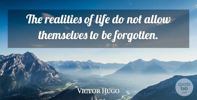 Victor Hugo Quote About Reality, Forgotten, Reality Of Life: The Realities Of Life Do...