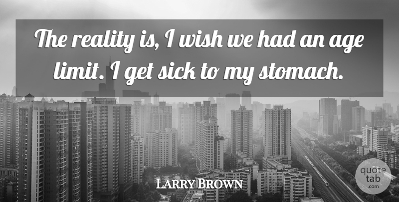 Larry Brown Quote About Age, Reality, Sick, Wish: The Reality Is I Wish...