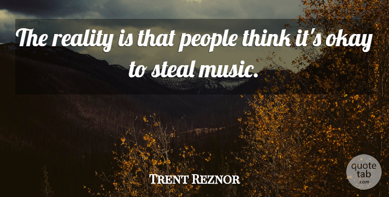 Trent Reznor Quote About Music, People, Steal: The Reality Is That People...