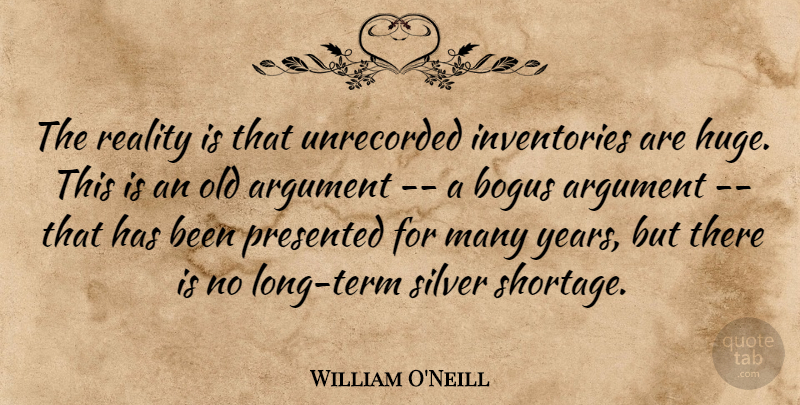 William O'Neill Quote About Argument, Bogus, Presented, Reality, Silver: The Reality Is That Unrecorded...