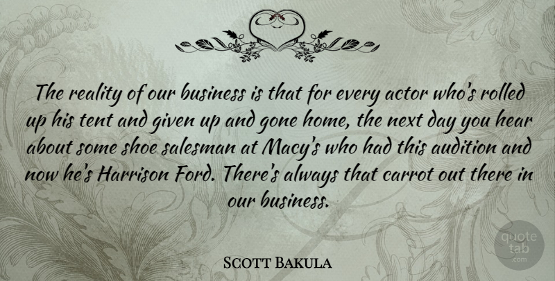 Scott Bakula Quote About Home, Reality, Shoes: The Reality Of Our Business...