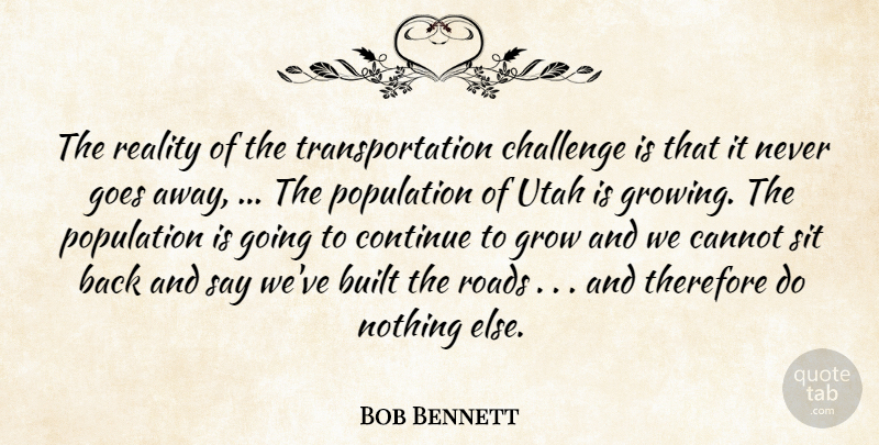 Bob Bennett Quote About Built, Cannot, Challenge, Continue, Goes: The Reality Of The Transportation...
