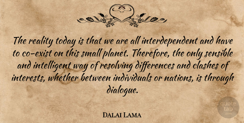 Dalai Lama Quote About Intelligent, Reality, Differences: The Reality Today Is That...
