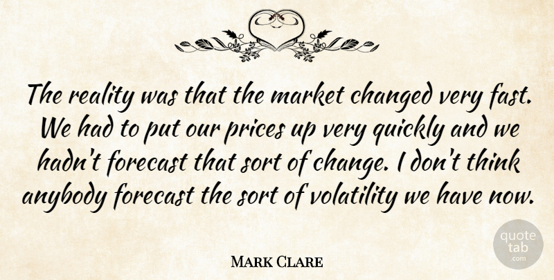 Mark Clare Quote About Anybody, Changed, Forecast, Market, Prices: The Reality Was That The...