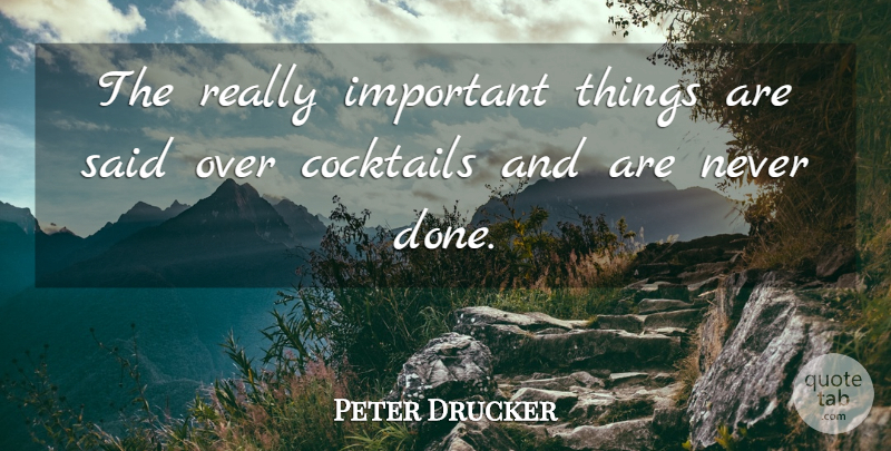 Peter Drucker Quote About Communication, Important, Cocktails: The Really Important Things Are...