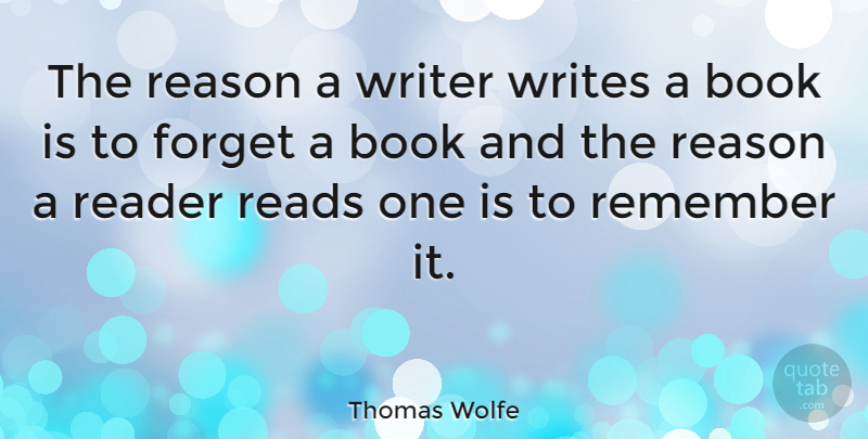 Thomas Wolfe Quote About American Journalist, Forget, Reader, Reads, Writer: The Reason A Writer Writes...