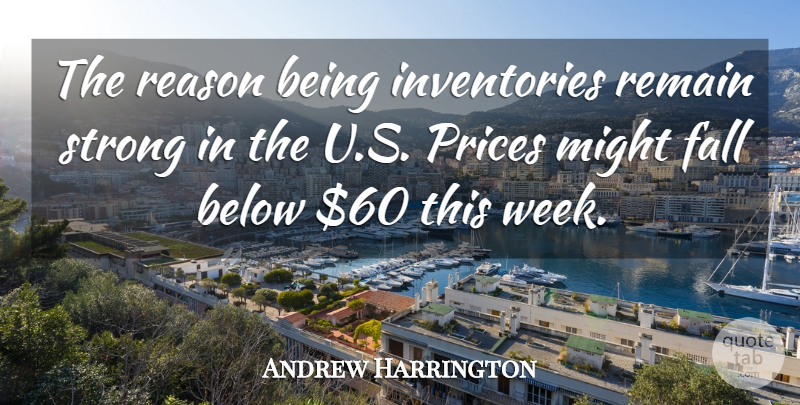 Andrew Harrington Quote About Below, Fall, Might, Prices, Reason: The Reason Being Inventories Remain...