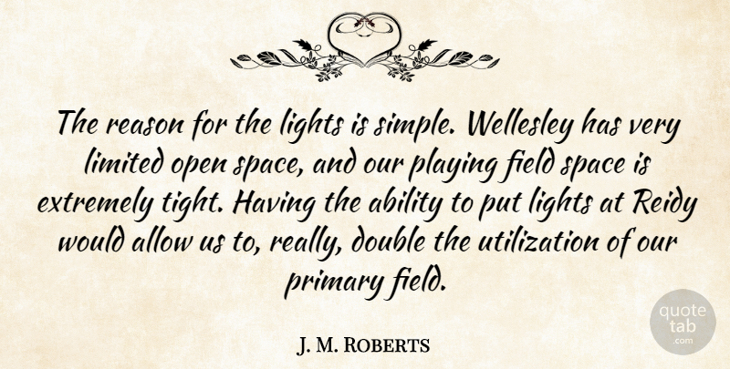 J. M. Roberts Quote About Ability, Allow, Double, Extremely, Field: The Reason For The Lights...