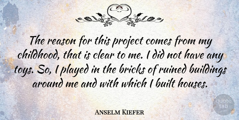 Anselm Kiefer Quote About Bricks, Built, Clear, Played, Project: The Reason For This Project...
