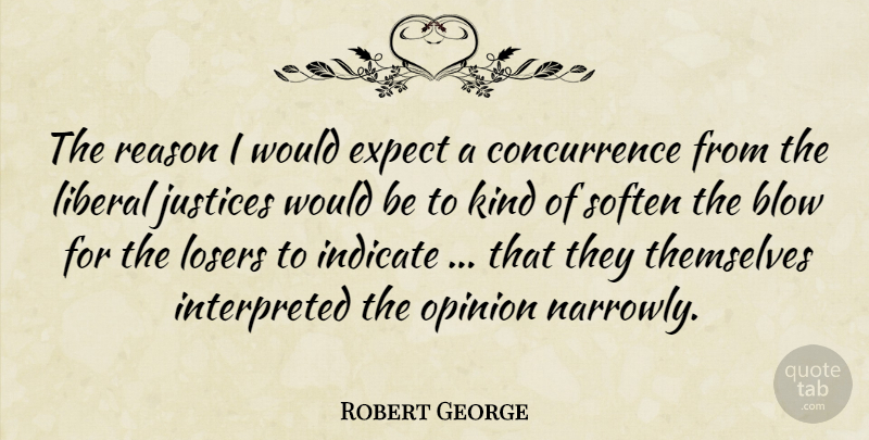 Robert George Quote About Blow, Expect, Indicate, Justices, Liberal: The Reason I Would Expect...