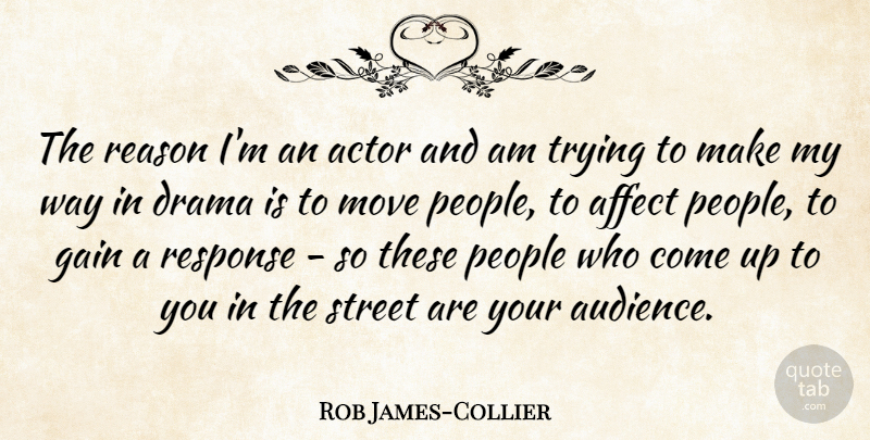 Rob James-Collier Quote About Affect, Gain, Move, People, Response: The Reason Im An Actor...
