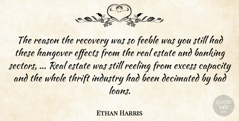 Ethan Harris Quote About Bad, Banking, Capacity, Effects, Estate: The Reason The Recovery Was...