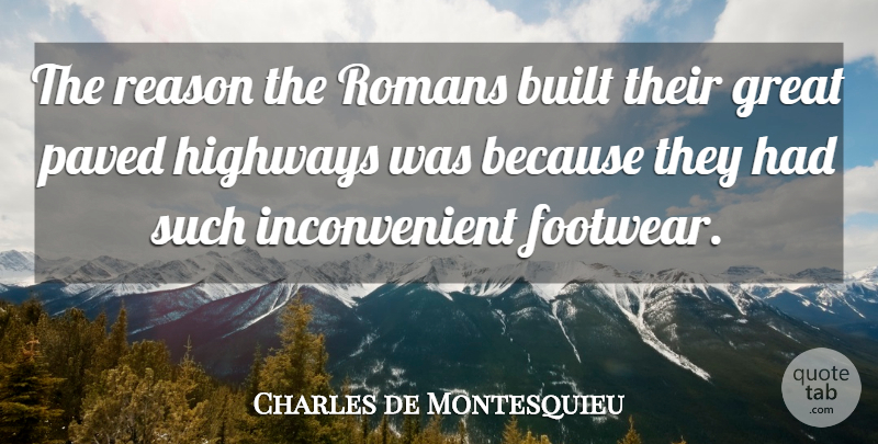 Charles de Montesquieu Quote About Built, Great, Highways, Paved: The Reason The Romans Built...