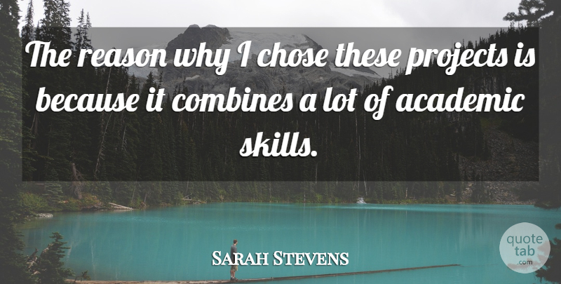 Sarah Stevens Quote About Academic, Chose, Projects, Reason: The Reason Why I Chose...