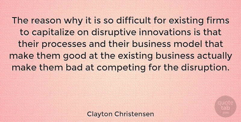 Clayton Christensen Quote About Bad, Business, Capitalize, Competing, Disruptive: The Reason Why It Is...