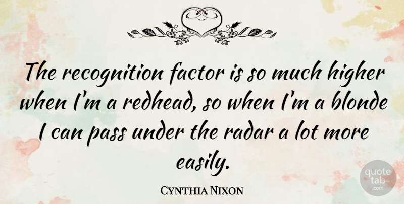 Cynthia Nixon Quote About Factor, Higher, Radar: The Recognition Factor Is So...