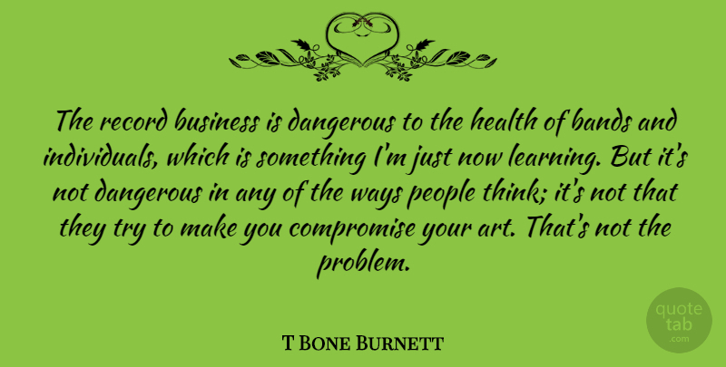 T Bone Burnett Quote About Art, Thinking, People: The Record Business Is Dangerous...