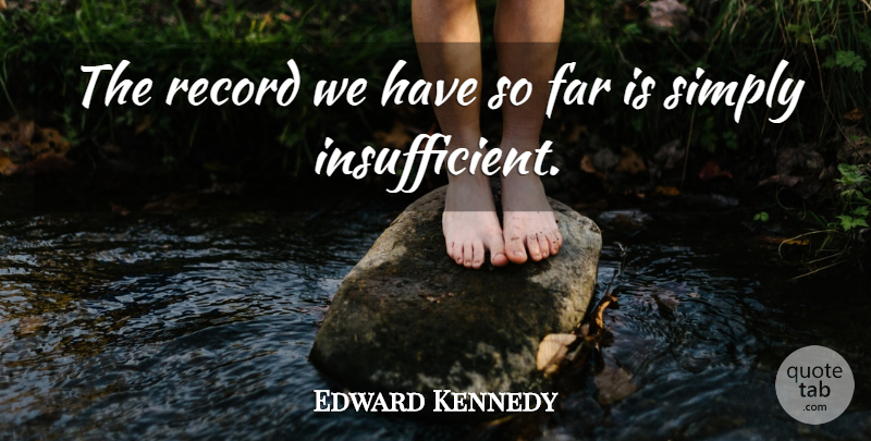 Edward Kennedy Quote About Far, Record, Simply: The Record We Have So...