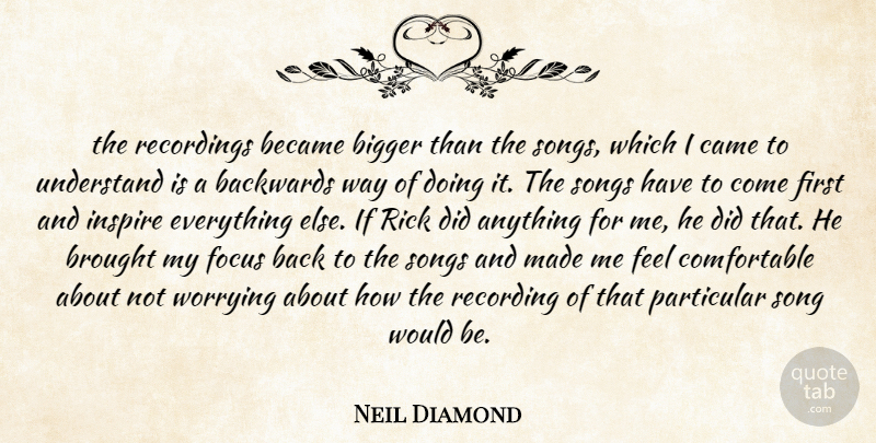 Neil Diamond Quote About Backwards, Became, Bigger, Brought, Focus: The Recordings Became Bigger Than...
