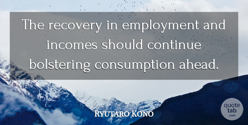 Ryutaro Kono Quote About Continue, Employment, Recovery: The Recovery In Employment And...
