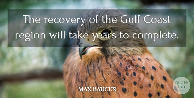 Max Baucus Quote About Recovery, Years, Coast: The Recovery Of The Gulf...