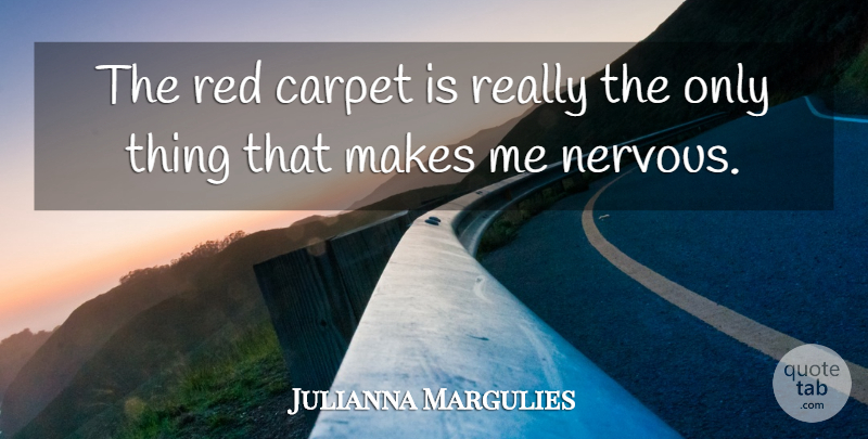 Julianna Margulies Quote About Red, Nervous, Carpet: The Red Carpet Is Really...
