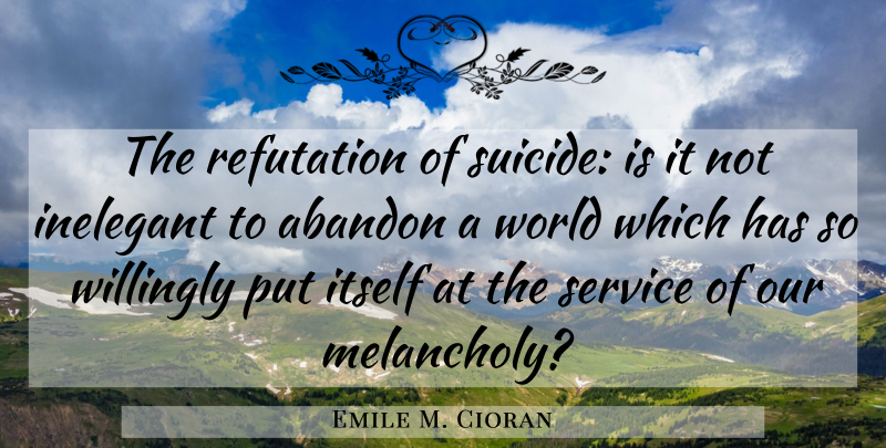 Emile M. Cioran Quote About Suicide, World, Melancholy: The Refutation Of Suicide Is...