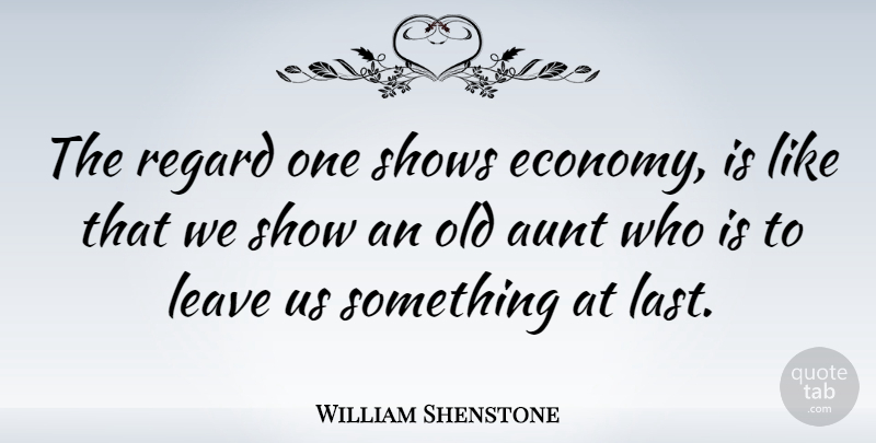 William Shenstone Quote About Aunt, Lasts, Economy: The Regard One Shows Economy...