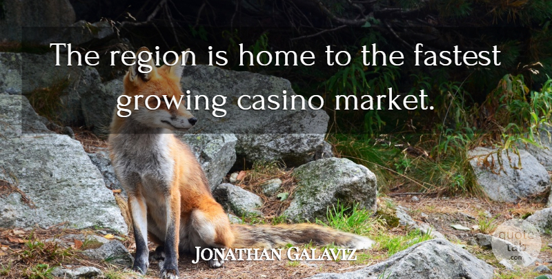 Jonathan Galaviz Quote About Casino, Fastest, Growing, Home, Region: The Region Is Home To...