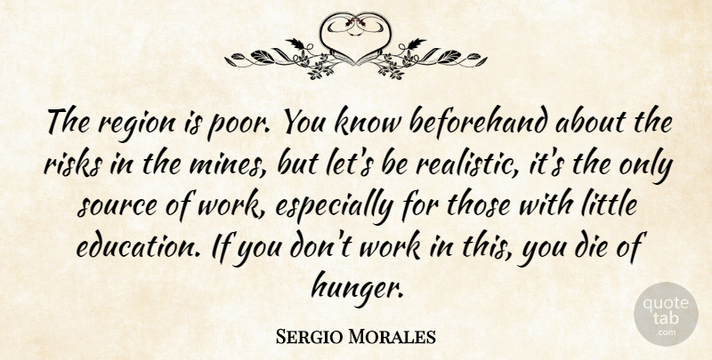 Sergio Morales Quote About Beforehand, Die, Region, Risks, Source: The Region Is Poor You...