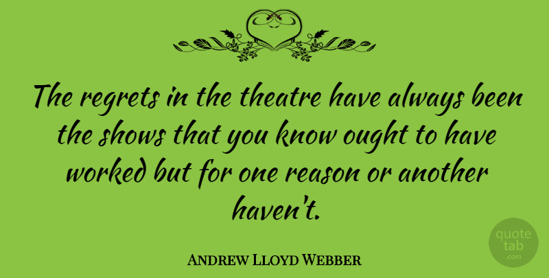 Andrew Lloyd Webber Quote About Regret, Theatre, Reason: The Regrets In The Theatre...