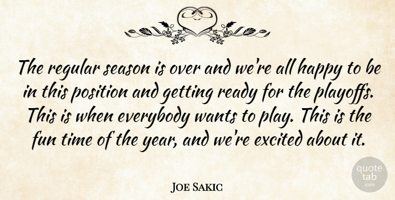 Joe Sakic Quote About Everybody, Excited, Fun, Happiness, Happy: The Regular Season Is Over...