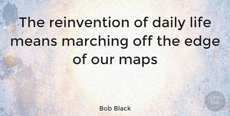 Bob Black Quote About Mean, Maps, Daily Life: The Reinvention Of Daily Life...