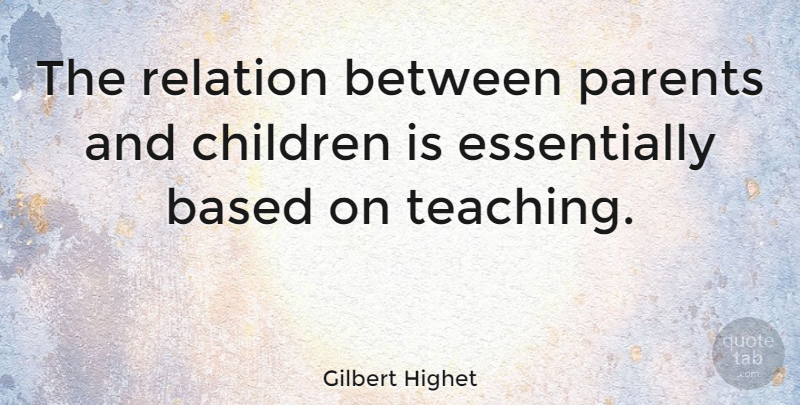 Gilbert Highet Quote About Children, Teaching, Parent: The Relation Between Parents And...