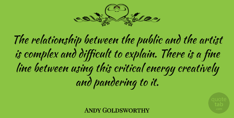 Andy Goldsworthy Quote About Artist, Lines, Energy: The Relationship Between The Public...