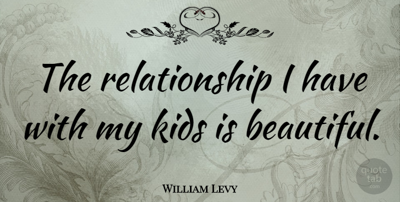 William Levy Quote About Beautiful, Kids: The Relationship I Have With...