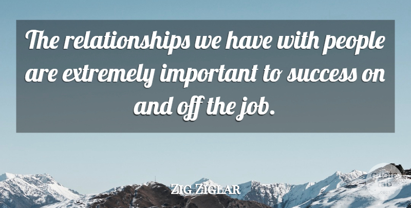 Zig Ziglar Quote About Jobs, People, Important: The Relationships We Have With...