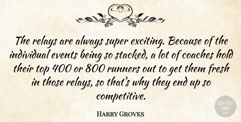 Harry Groves Quote About Coaches, Events, Fresh, Hold, Individual: The Relays Are Always Super...