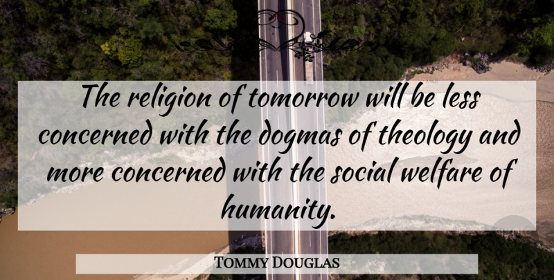 Tommy Douglas Quote About Humanity, Tomorrow, Dogma: The Religion Of Tomorrow Will...