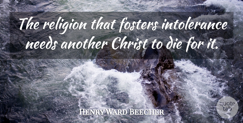 Henry Ward Beecher Quote About Needs, Christ, Intolerance: The Religion That Fosters Intolerance...