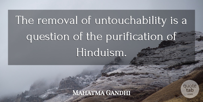 Mahatma Gandhi Quote About Hinduism, Purification, Untouchability: The Removal Of Untouchability Is...