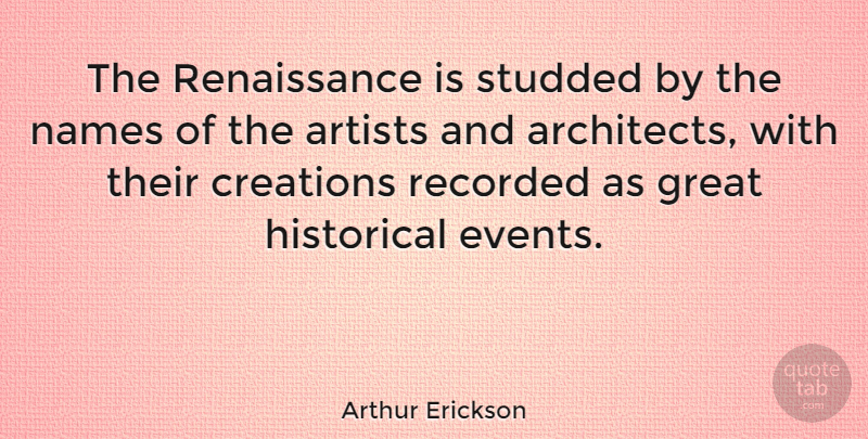 Arthur Erickson Quote About Artist, Names, Historical: The Renaissance Is Studded By...