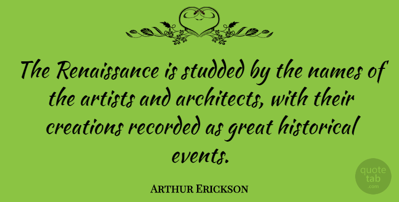 Arthur Erickson Quote About Artist, Names, Historical: The Renaissance Is Studded By...