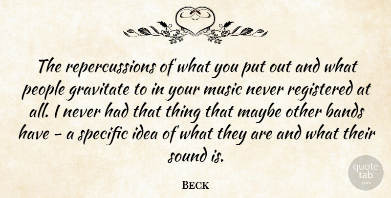 Beck Quote About Bands, Gravitate, Maybe, Music, People: The Repercussions Of What You...